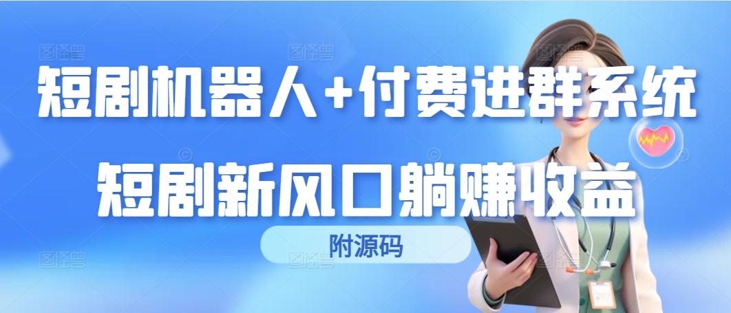 (9468期)短剧机器人+付费进群系统，短剧新风口躺赚收益(附源码)-博库