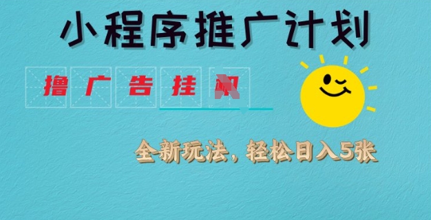 小程序推广计划，撸广告挂JI全新玩法，轻松日均四张【揭秘】-博库