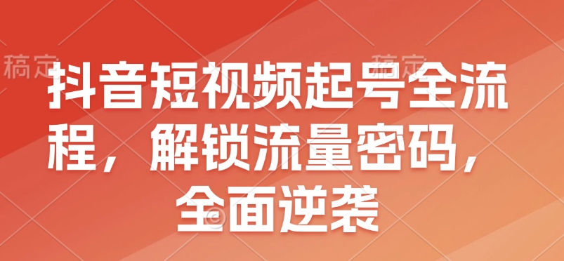 抖音短视频起号全流程，解锁流量密码，全面逆袭-博库