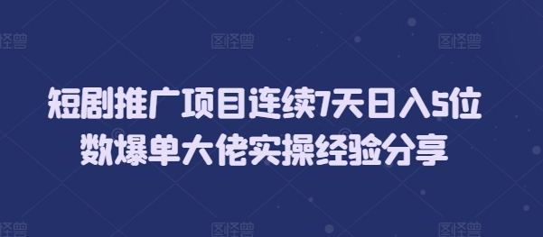 短剧推广项目连续7天日入5位数爆单大佬实操经验分享-博库