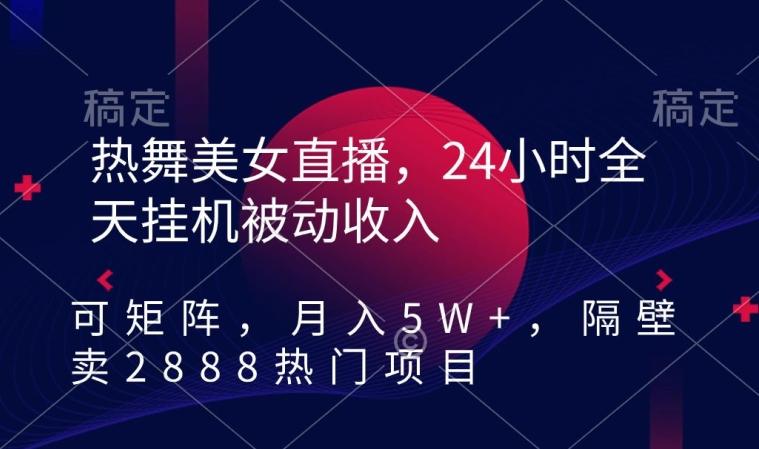 热舞美女直播，24小时全天挂机被动收入，可矩阵，月入5W+，隔壁卖2888热门项目【揭秘】-博库