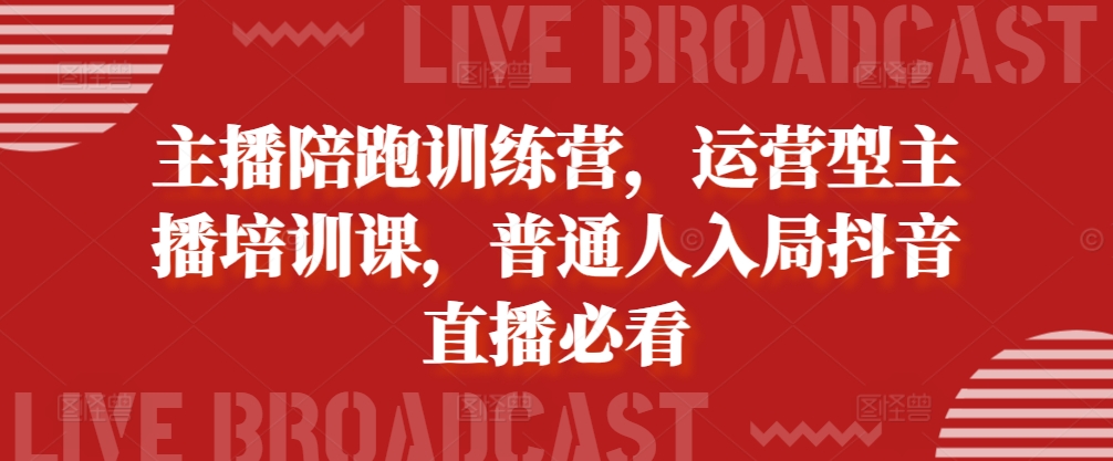 主播陪跑训练营，运营型主播培训课，普通人入局抖音直播必看-博库