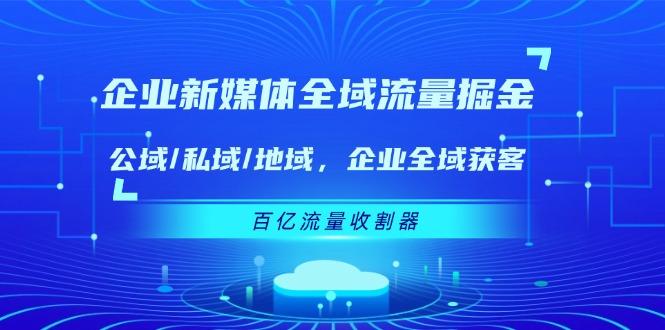 企业 新媒体 全域流量掘金：公域/私域/地域 企业全域获客 百亿流量 收割器-博库