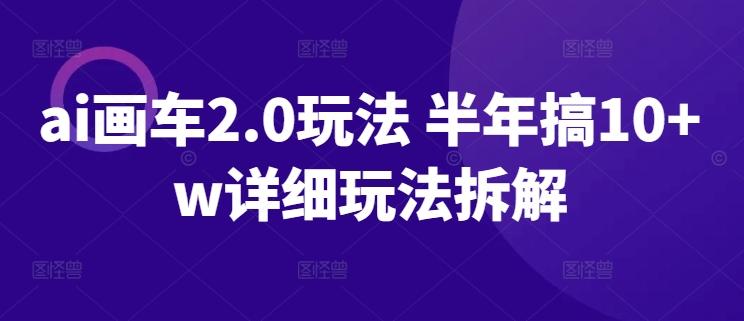 ai画车2.0玩法 半年搞10+w详细玩法拆解【揭秘】-博库