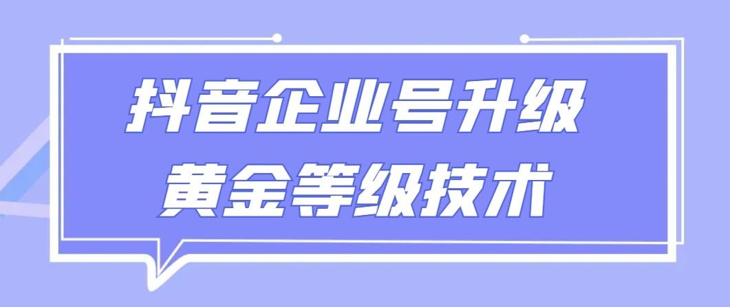 【全网首发】抖音企业号升级黄金等级技术，一单50到100元-博库