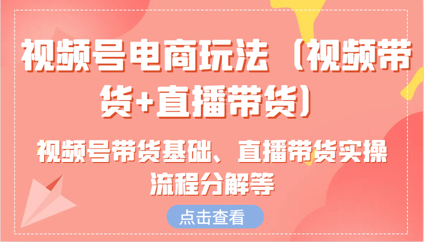 视频号电商玩法(视频带货+直播带货)含视频号带货基础、直播带货实操流程分解等-博库