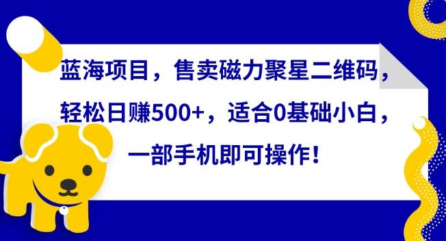 蓝海项目，售卖磁力聚星二维码，轻松日赚500+，适合0基础小白，一部手机即可操作【揭秘】-博库