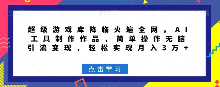 超级游戏库降临火遍全网，AI工具制作作品，简单操作无脑引流变现，轻松实现月入3万+【揭秘】-博库