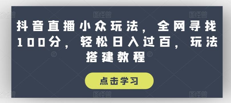 抖音直播小众玩法，全网寻找100分，轻松日入过百，玩法搭建教程【揭秘】-博库