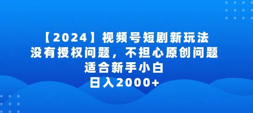 2024视频号短剧玩法，没有授权问题，不担心原创问题，适合新手小白，日入2000+【揭秘】-博库