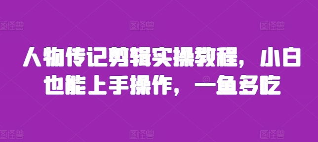 人物传记剪辑实操教程，小白也能上手操作，一鱼多吃-博库