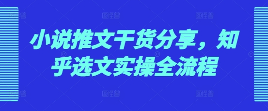 小说推文干货分享，知乎选文实操全流程-博库