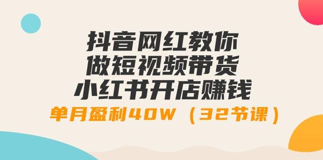 抖音网红教你做短视频带货+小红书开店赚钱，单月盈利40W(32节课)-博库