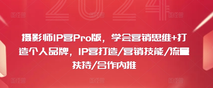 摄影师IP营Pro版，学会营销思维+打造个人品牌，IP营打造/营销技能/流量扶持/合作内推-博库