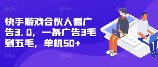 快手游戏合伙人看广告3.0，一条广告3毛到五毛，单机50+【揭秘】-博库