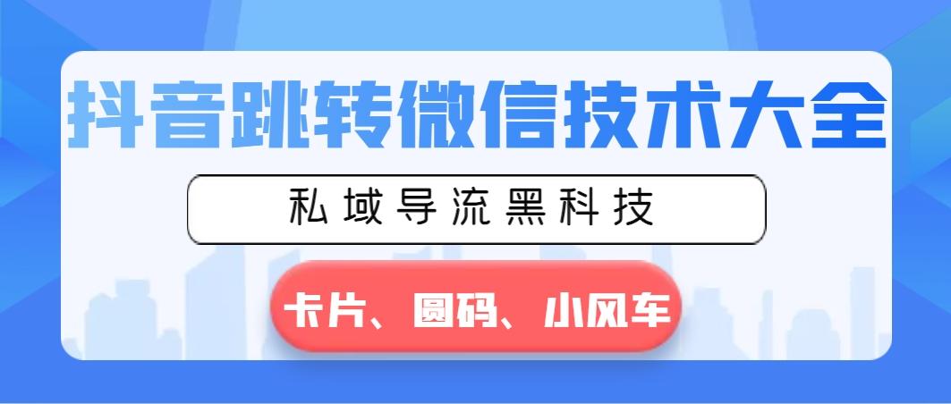 抖音跳转微信技术大全，私域导流黑科技—卡片圆码小风车-博库