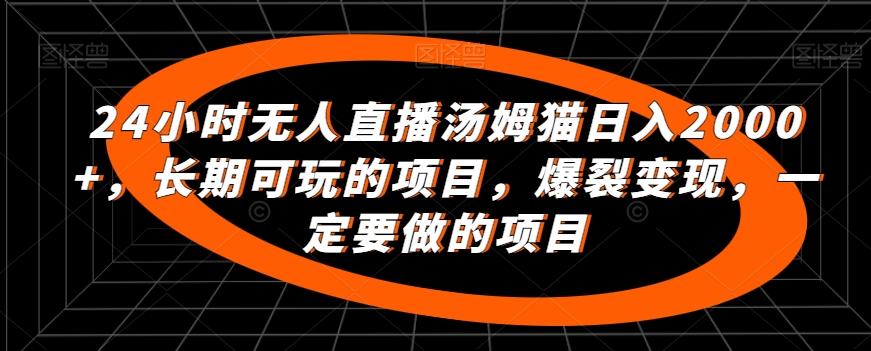 24小时无人直播汤姆猫日入2000+，长期可玩的项目，爆裂变现，一定要做的项目【揭秘】-博库