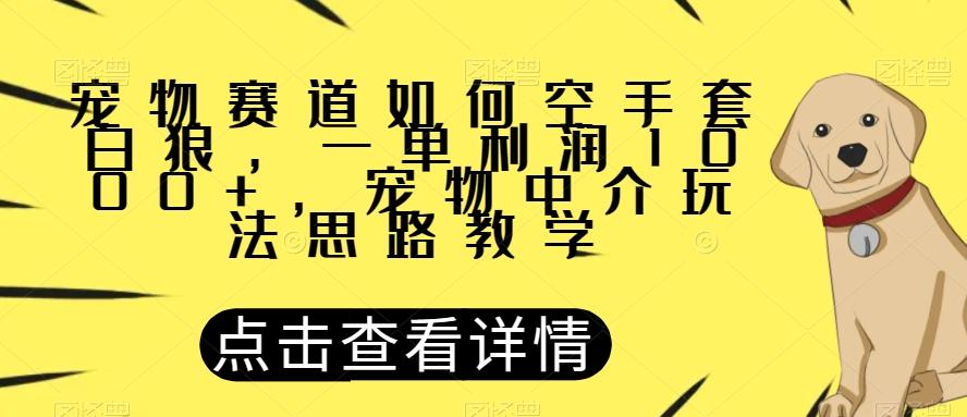 宠物赛道如何空手套白狼，一单利润1000+，宠物中介玩法思路教学【揭秘】-博库