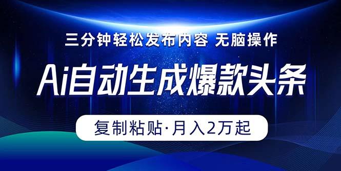 Ai一键自动生成爆款头条，三分钟快速生成，复制粘贴即可完成， 月入2万+-博库