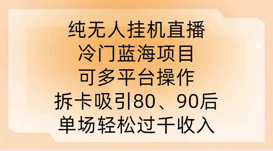 纯无人挂JI直播，冷门蓝海项目，可多平台操作，拆卡吸引80、90后，单场轻松过千收入【揭秘】-博库