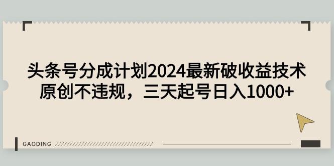 (9455期)头条号分成计划2024最新破收益技术，原创不违规，三天起号日入1000+-博库