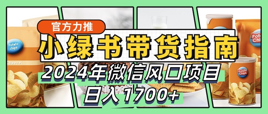 小绿书带货完全教学指南，2024年微信风口项目，日入1700+-博库