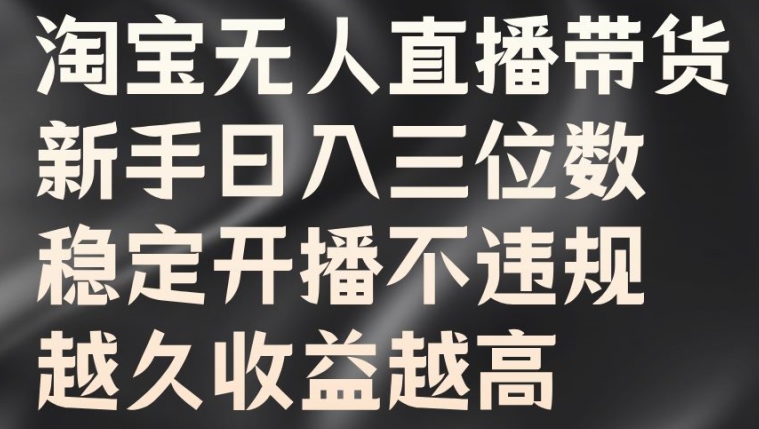 淘宝无人直播带货，新手日入三位数，稳定开播不违规，越久收益越高【揭秘】-博库