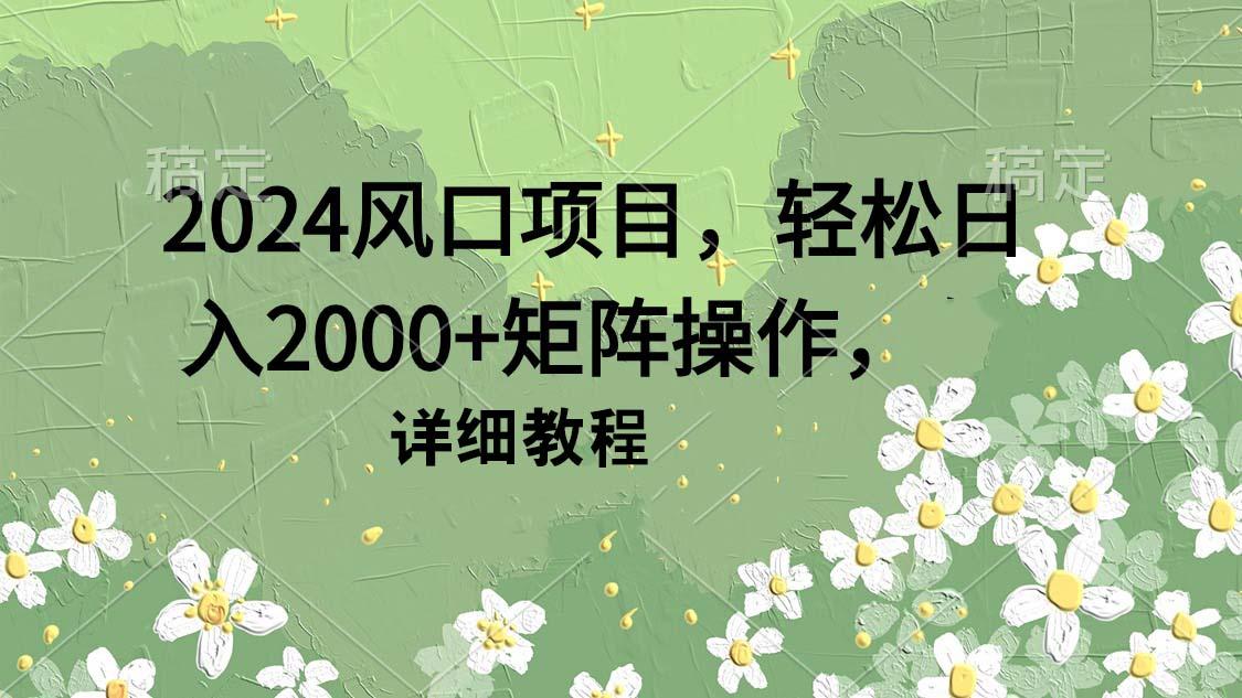 (9652期)2024风口项目，轻松日入2000+矩阵操作，详细教程-博库