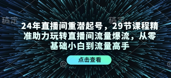 24年直播间重潜起号，29节课程精准助力玩转直播间流量爆流，从零基础小白到流量高手-博库