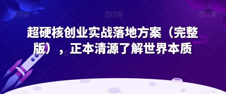 超硬核创业实战落地方案（完整版），正本清源了解世界本质-博库