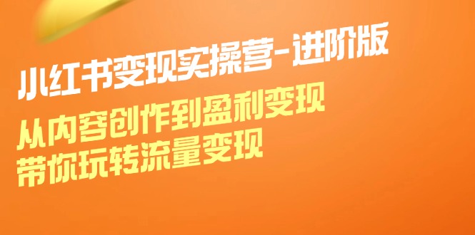 小红书变现实操营进阶版：从内容创作到盈利变现，带你玩转流量变现-博库