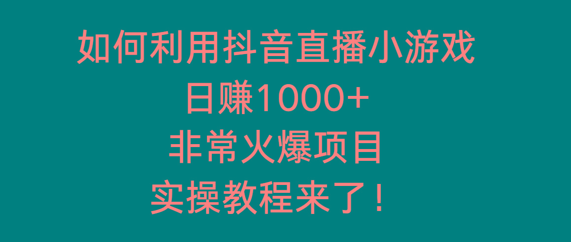 如何利用抖音直播小游戏日赚1000+，非常火爆项目，实操教程来了！-博库