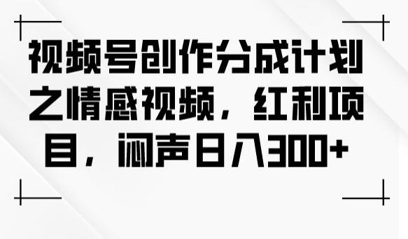 视频号创作分成计划之情感视频，红利项目，闷声日入300+-博库