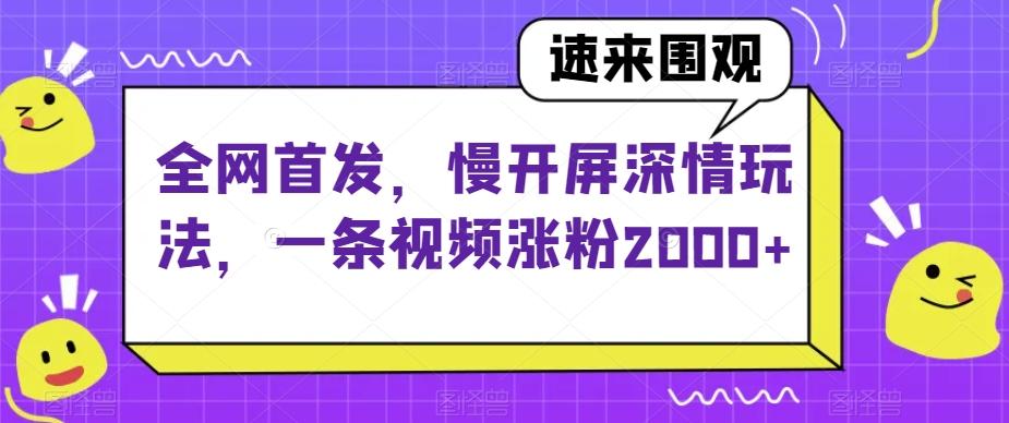 全网首发，慢开屏深情玩法，一条视频涨粉2000+【揭秘】-博库