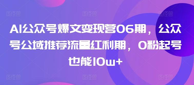 AI公众号爆文变现营06期，公众号公域推荐流量红利期，0粉起号也能10w+-博库