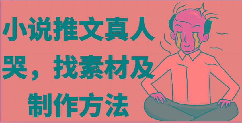小说推文真人出镜哭，找素材及制作方法-博库