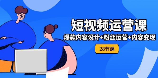 0基础学习短视频运营-全套实战课，爆款内容设计+粉丝运营+内容变现(28节-博库