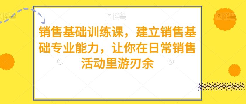 销售基础训练课，建立销售基础专业能力，让你在日常销售活动里游刃余-博库