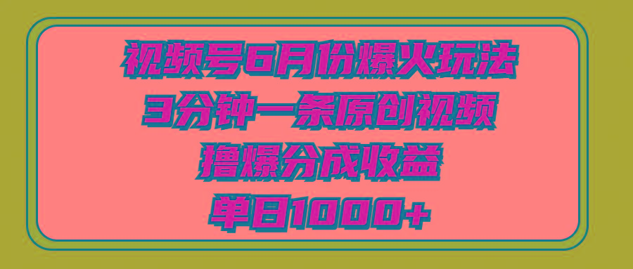 视频号6月份爆火玩法，3分钟一条原创视频，撸爆分成收益，单日1000+-博库