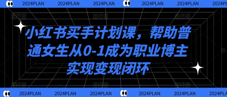 小红书买手计划课，帮助普通女生从0-1成为职业博主实现变现闭环-博库