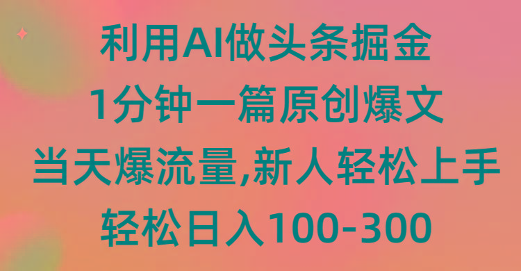 (9307期)利用AI做头条掘金，1分钟一篇原创爆文，当天爆流量，新人轻松上手-博库