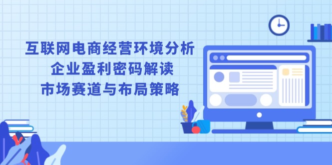 互联网电商经营环境分析, 企业盈利密码解读, 市场赛道与布局策略-博库