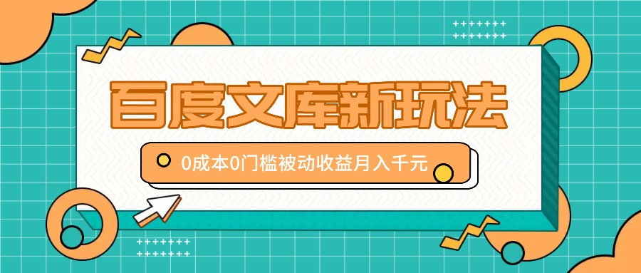 百度文库新玩法，0成本0门槛，新手小白也可以布局操作，被动收益月入千元-博库