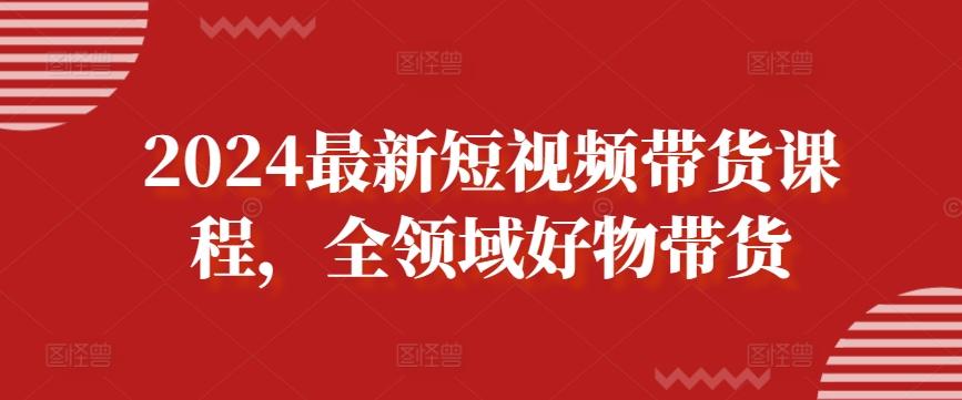 2024最新短视频带货课程，全领域好物带货-博库