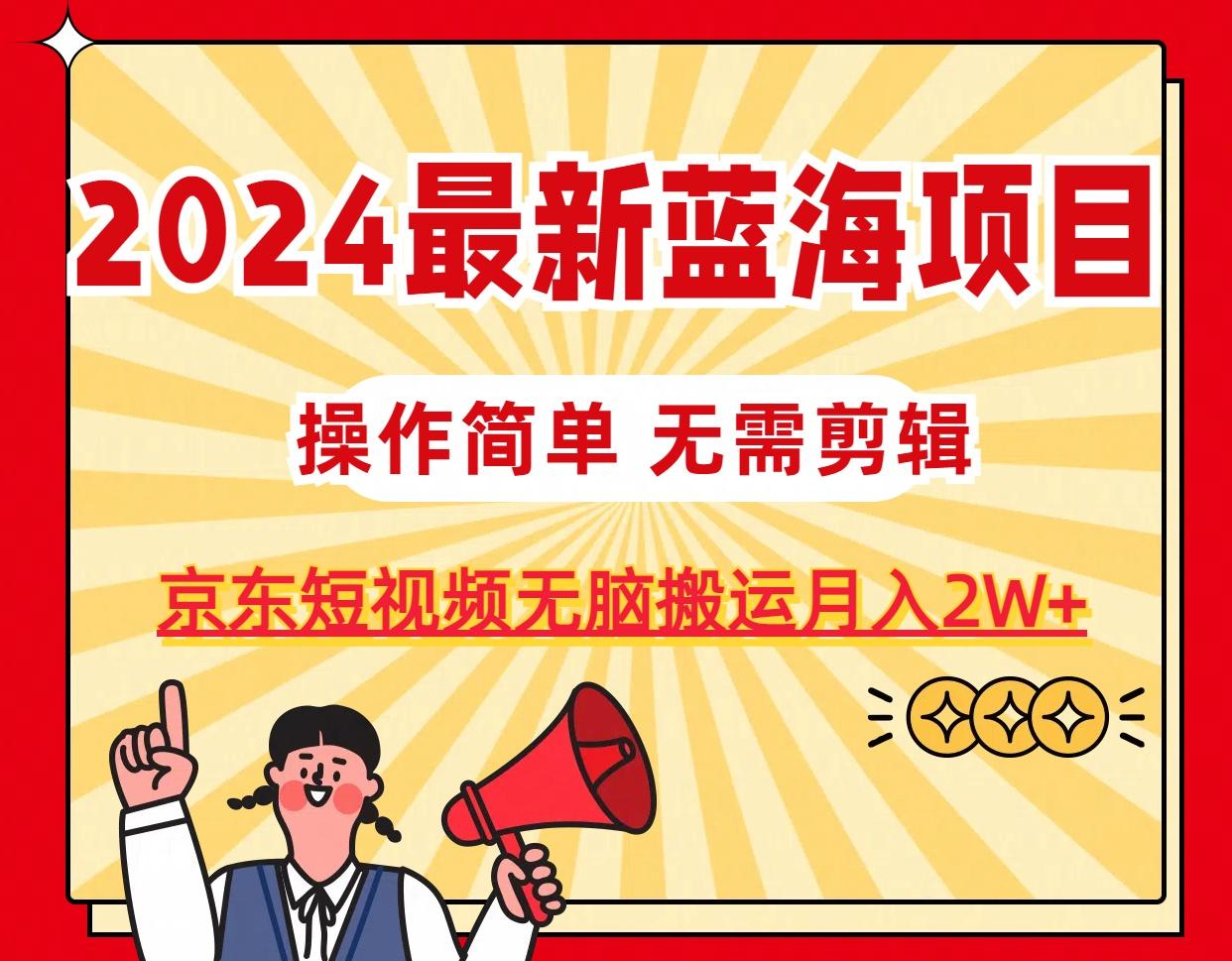 2024最新蓝海项目，无需剪辑，京东图文短视频无脑搬运月入2W+-博库