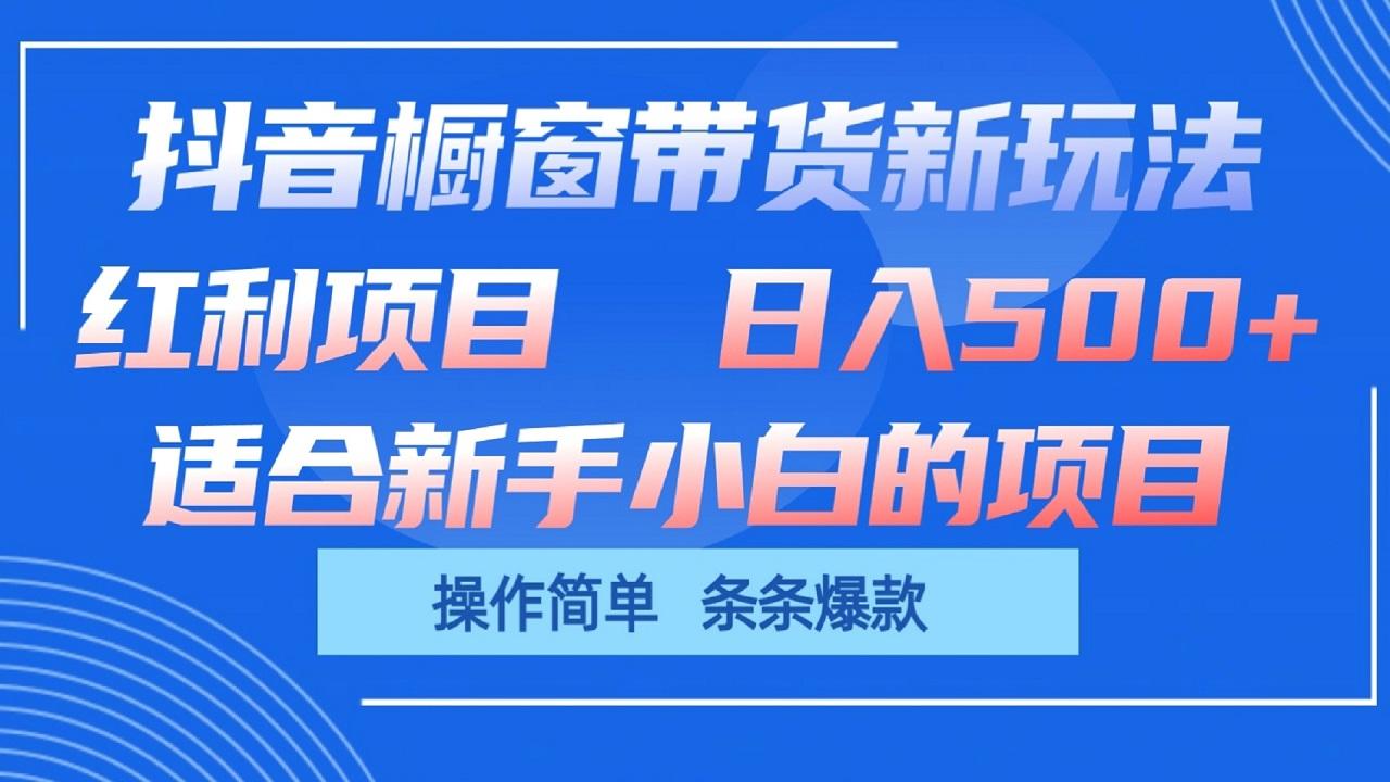 抖音橱窗带货新玩法，单日收益500+，操作简单，条条爆款-博库