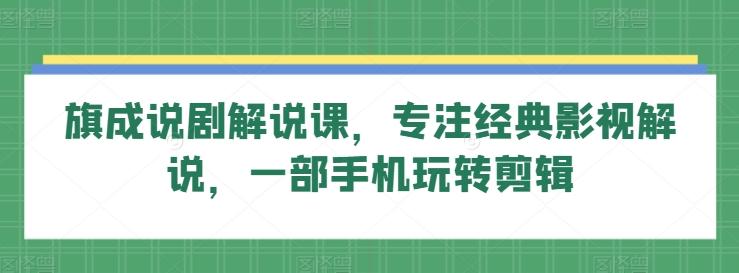 旗成说剧解说课，专注经典影视解说，一部手机玩转剪辑-博库