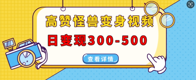 高赞怪兽变身视频制作，日变现300-500，多平台发布(抖音、视频号、小红书)-博库