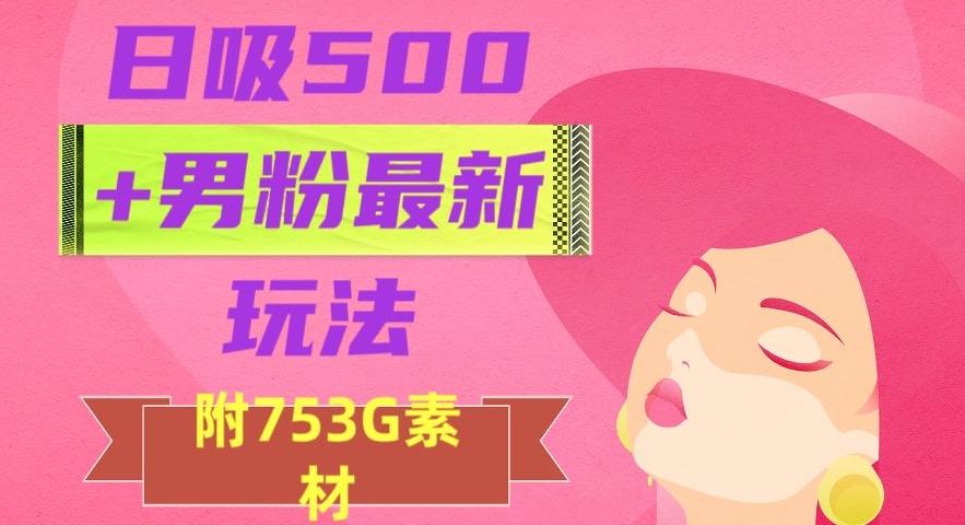 日吸500+男粉最新玩法，从作品制作到如何引流及后端变现，保姆级教程【揭秘】-博库