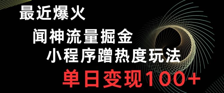 最近爆火闻神流量掘金，小程序蹭热度玩法，单日变现100+-博库